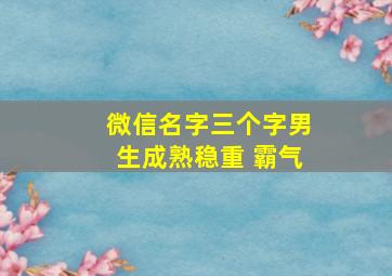 微信名字三个字男生成熟稳重 霸气